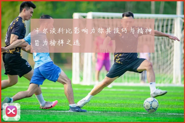 卡尔谈科比影响力称其技巧与精神皆为榜样之选