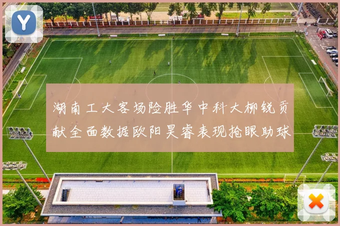 湖南工大客场险胜华中科大柳锐贡献全面数据欧阳昊睿表现抢眼助球队取胜