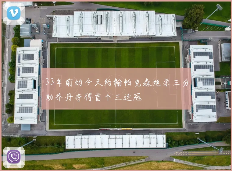 33年前的今天约翰帕克森绝杀三分助乔丹夺得首个三连冠