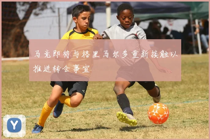 马竞即将与格里马尔多重新接触以推进转会事宜
