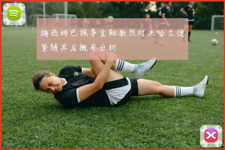 梅西姆巴佩争金靴激烈对决哈兰德紧随其后概率分析