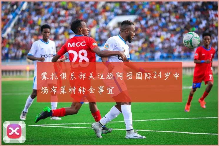 蒙扎俱乐部关注迈阿密国际24岁中场布莱特转会事宜