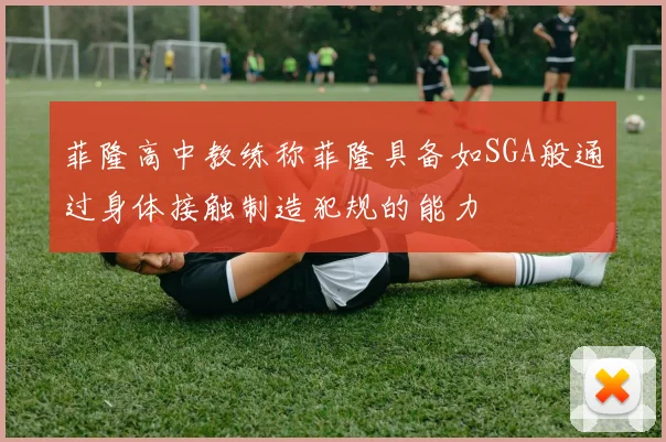 菲隆高中教练称菲隆具备如SGA般通过身体接触制造犯规的能力